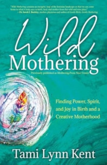 Wild Mothering : Finding Power, Spirit, and Joy in Birth and a Creative Motherhood