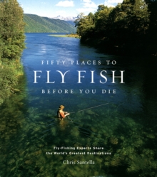 Fifty Places to Fly Fish Before You Die : Fly-fishing Experts Share the World's Greatest Destinations