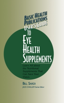 User's Guide to Eye Health Supplements : Learn All about the Nutritional Supplements That Can Save Your Vision