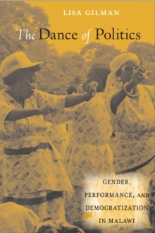 The Dance of Politics : Gender, Performance, and Democratization in Malawi