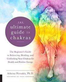 The Ultimate Guide to Chakras : The Beginner's Guide to Balancing, Healing, and Unblocking Your Chakras for Health and Positive Energy Volume 5