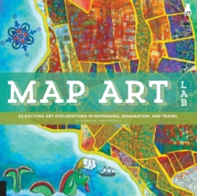 Map Art Lab : 52 Exciting Art Explorations in Mapmaking, Imagination, and Travel