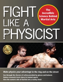 Fight Like a Physicist : The Incredible Science Behind Martial Arts