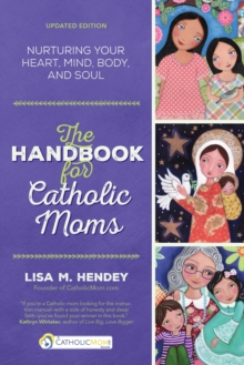 The Handbook for Catholic Moms : Nurturing Your Heart, Mind, Body, and Soul
