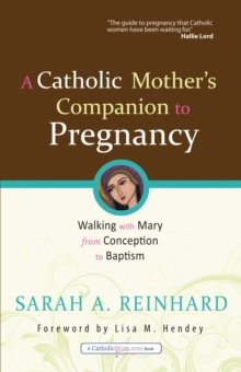 A Catholic Mother's Companion to Pregnancy : Walking with Mary from Conception to Baptism