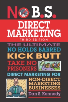 No B.S. Direct Marketing : The Ultimate No Holds Barred Kick Butt Take No Prisoners Direct Marketing for Non-Direct Marketing Businesses
