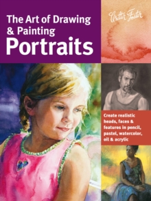 The Art of Drawing & Painting Portraits (Collector's Series) : Create realistic heads, faces & features in pencil, pastel, watercolor, oil & acrylic