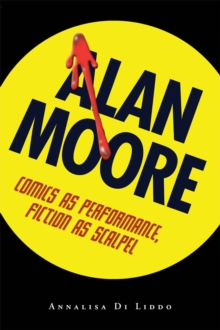 Alan Moore : Comics as Performance, Fiction as Scalpel