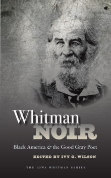 Whitman Noir : Black America and the Good Gray Poet