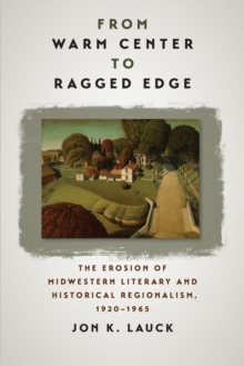 From Warm Center to Ragged Edge : The Erosion of Midwestern Literary and Historical Regionalism, 1920-1965