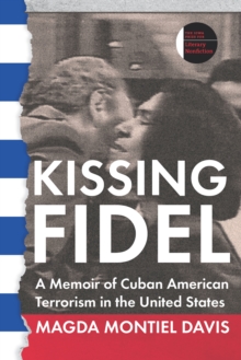 Kissing Fidel : A Memoir of Cuban American Terrorism in the United States