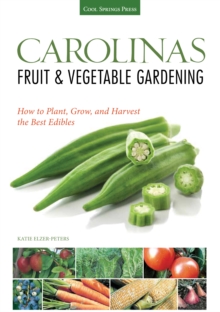 Carolinas Fruit & Vegetable Gardening : How to Plant, Grow, and Harvest the Best Edibles