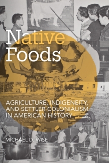 Native Foods : Agriculture, Indigeneity, and Settler Colonialism in American History