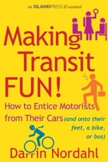 Making Transit Fun! : How to Entice Motorists from Their Cars (and onto their feet, a bike, or bus)