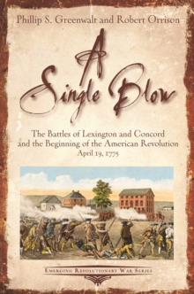 A Single Blow : The Battles of Lexington and Concord and the Beginning of the American Revolution April 19, 1775