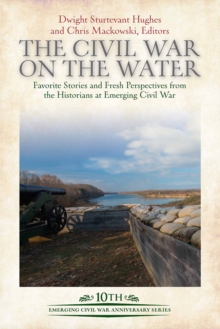 The Civil War on the Water : Favorite Stories and Fresh Perspectives from the Historians at Emerging Civil War