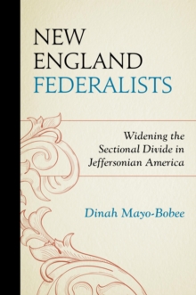 New England Federalists : Widening the Sectional Divide in Jeffersonian America