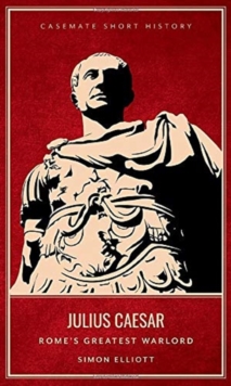 Julius Caesar : Rome'S Greatest Warlord