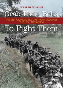 Grab Their Belts to Fight Them : The Viet Cong's Big-Unit War Against the U.S., 1965-1966