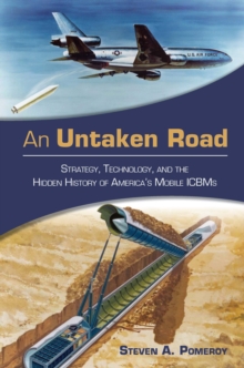 An Untaken Road : Strategy, Technology, and the Hidden History of America's Mobile ICBMs