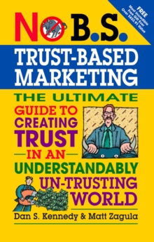 No B.S. Trust Based Marketing : The Ultimate Guide to Creating Trust in an Understandibly Un-trusting World