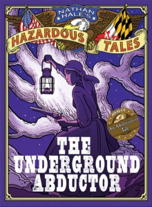 The Underground Abductor (Nathan Hale's Hazardous Tales #5) : An Abolitionist Tale about Harriet Tubman