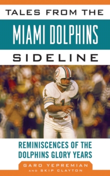Tales from the Miami Dolphins Sideline : Reminiscences of the Dolphins Glory Years