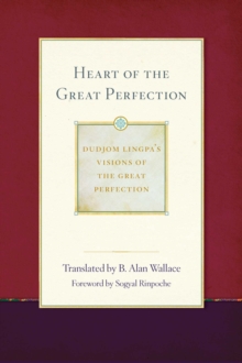 Heart of the Great Perfection : Dudjom Lingpa's Visions of the Great Perfection
