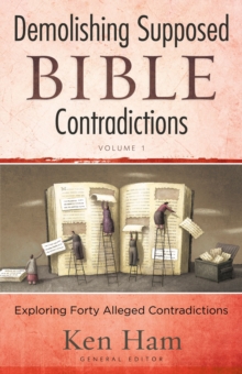 Demolishing Supposed Bible Contradictions Volume 1 : Exploring Forty Alleged Contradictions