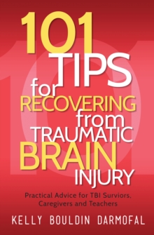 101 Tips for Recovering from Traumatic Brain Injury : Practical Advice for TBI Survivors, Caregivers, and Teachers