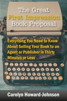 The Great First Impression Book Proposal : Everything You Need to Know About Selling Your Book to an Agent or Publisher in Thirty Minutes or Less