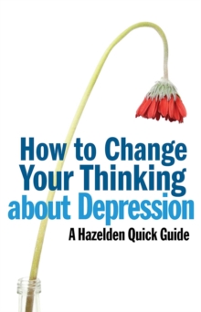 How to Change Your Thinking About Depression : Hazelden Quick Guides