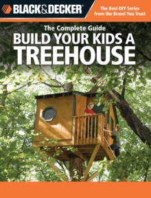 Black & Decker The Complete Guide: Build Your Kids a Treehouse : Build Your Kids a Treehouse