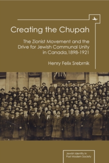 Creating the Chupah : The Zionist Movement and the Drive for Jewish Communal Unity in Canada, 1898-1921