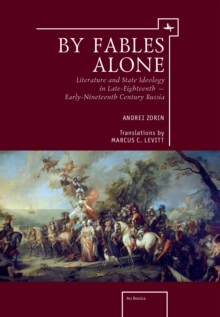 By Fables Alone : Literature and State Ideology in Late-Eighteenth - Early-Nineteenth-Century Russia