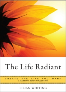 Life Radiant : Create the Life You Want