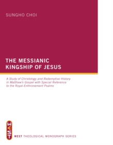 The Messianic Kingship of Jesus : A Study of Christology and Redemptive History in Matthew's Gospel with Special Reference to the 