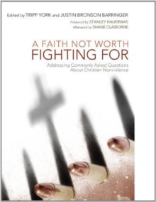 A Faith Not Worth Fighting For : Addressing Commonly Asked Questions about Christian Nonviolence