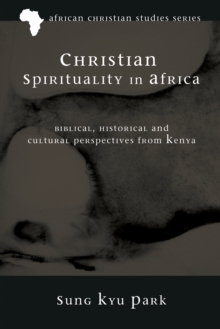 Christian Spirituality in Africa : Biblical, Historical, and Cultural Perspectives from Kenya