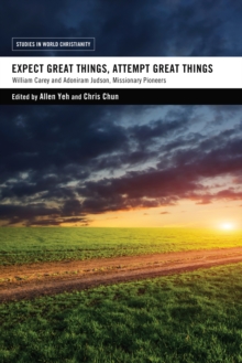 Expect Great Things, Attempt Great Things : William Carey and Adoniram Judson, Missionary Pioneers