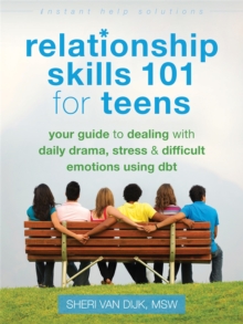Relationship Skills 101 for Teens : Your Guide to Dealing with Daily Drama, Stress, and Difficult Emotions Using DBT