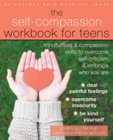 The Self-Compassion Workbook for Teens : Mindfulness and Compassion Skills to Overcome Self-Criticism and Embrace Who You Are