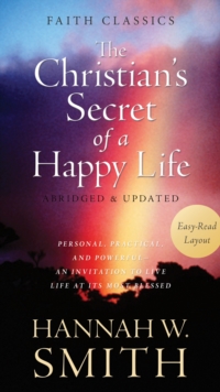 The Christian's Secret of a Happy Life : Personal, Practical, and Powerful--An Invitation to Live Life at Its Most Blessed