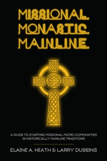 Missional. Monastic. Mainline. : A Guide to Starting Missional Micro-Communities in Historically Mainline Traditions