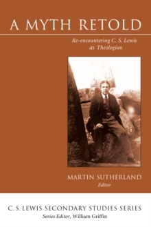 A Myth Retold : Re-encountering C. S. Lewis as Theologian