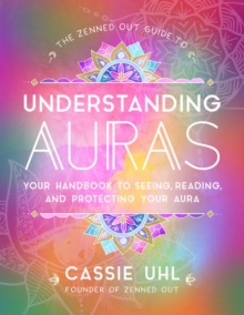 The Zenned Out Guide to Understanding Auras : Your Handbook to Seeing, Reading, and Protecting Your Aura Volume 1