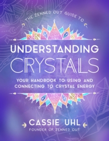 The Zenned Out Guide to Understanding Crystals : Your Handbook to Using and Connecting to Crystal Energy Volume 3