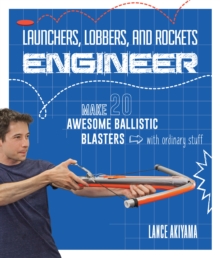 Launchers, Lobbers, and Rockets Engineer : Make 20 Awesome Ballistic Blasters with Ordinary Stuff