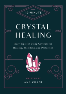 10-Minute Crystal Healing : Easy Tips for Using Crystals for Healing, Shielding, and Protection