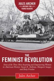 The Feminist Revolution : A Story of the Three Most Inspiring and Empowering Women in American History: Susan B. Anthony, Margaret Sanger, and Betty Friedan